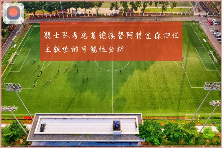 骑士队考虑基德接替阿特金森担任主教练的可能性分析