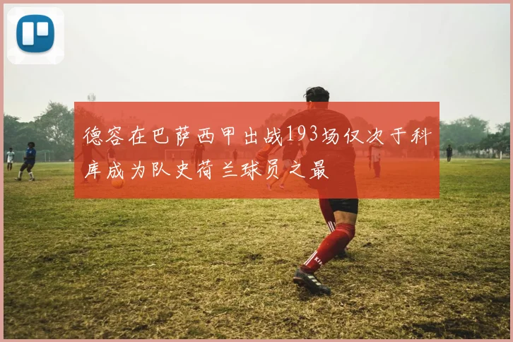 德容在巴萨西甲出战193场仅次于科库成为队史荷兰球员之最