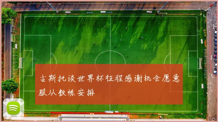 古斯托谈世界杯征程感谢机会愿意服从教练安排