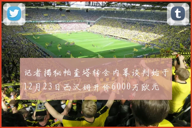记者揭秘帕奎塔转会内幕谈判始于12月23日西汉姆开价6000万欧元