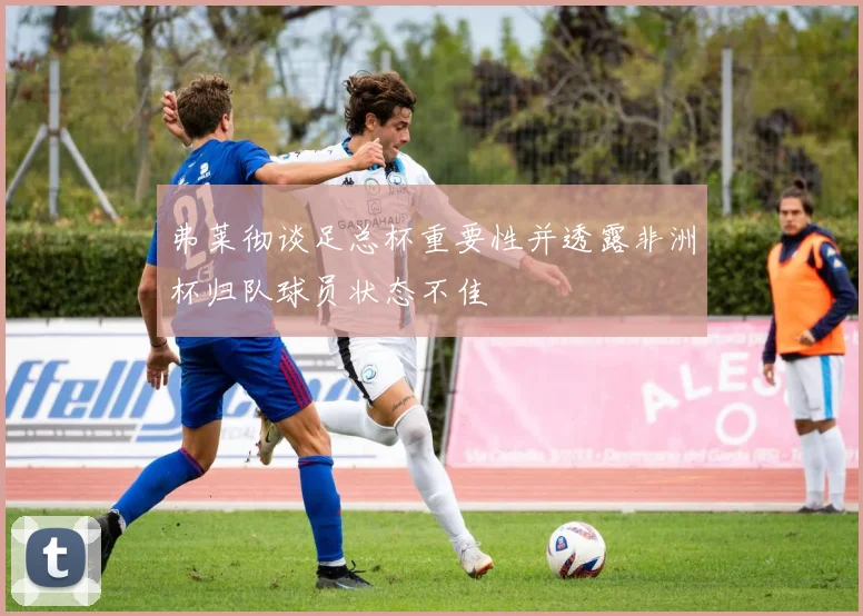 弗莱彻谈足总杯重要性并透露非洲杯归队球员状态不佳